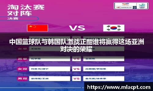 中国篮球队与韩国队激战正酣谁将赢得这场亚洲对决的荣耀